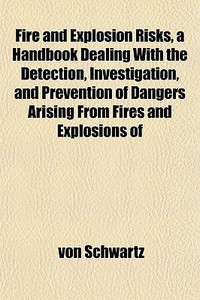 Fire And Explosion Risks, A Handbook Dea di Von Schwartz edito da General Books