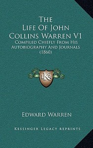The Life of John Collins Warren V1: Compiled Chiefly from His Autobiography and Journals (1860) di Edward Warren edito da Kessinger Publishing