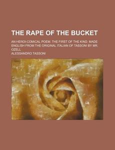 The Rape Of The Bucket; An Heroi-comical Poem. The First Of The Kind. Made English From The Original Italian Of Tassoni By Mr. Ozell di Alessandro Tassoni edito da General Books Llc