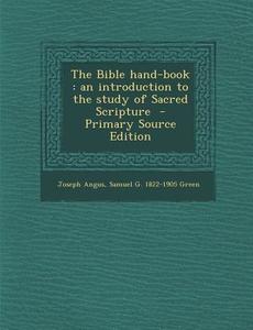 The Bible Hand-Book: An Introduction to the Study of Sacred Scripture - Primary Source Edition di Joseph Angus, Samuel Gosnell Green edito da Nabu Press