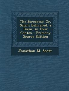 The Sorceress: Or, Salem Delivered. a Poem, in Four Cantos di Jonathan M. Scott edito da Nabu Press