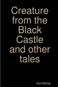 Creature from the Black Castle and other tales di Kurt McCoy edito da Lulu.com