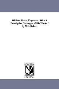 William Sharp, Engraver: With a Descriptive Catalogue of His Works / By W.S. Baker. di William Spohn Baker edito da UNIV OF MICHIGAN PR