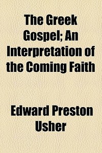The Greek Gospel; An Interpretation Of The Coming Faith di Edward Preston Usher edito da General Books Llc