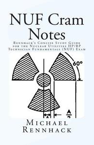 Nuf Cram Notes: Rennhack's Concise Study Guide for the Nuclear Utilities HP/Rp Technician Fundamentals (Nuf) Exam di Michael D. Rennhack edito da Createspace