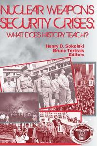 Nuclear Weapons Security Crises: What Does History Teach? di Henry D. Sokolski, Bruno Tertrals edito da Createspace