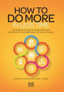 How to Do More in Less Time: The Complete Guide to Increasing Your Productivity and Improving Your Bottom Line di Allison C. Shields, Daniel J. Siegel edito da AMER BAR ASSN