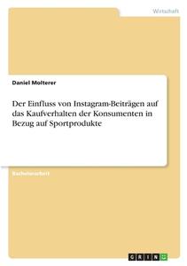 Der Einfluss von Instagram-Beiträgen auf das Kaufverhalten der Konsumenten in Bezug auf Sportprodukte di Daniel Molterer edito da GRIN Verlag