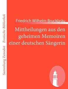 Mittheilungen aus den geheimen Memoiren einer deutschen Sängerin di Friedrich Wilhelm Bruckbräu edito da Contumax