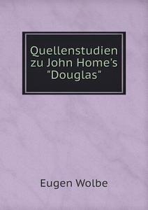 Quellenstudien Zu John Home's Douglas di Eugen Wolbe edito da Book On Demand Ltd.