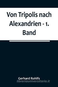 Von Tripolis nach Alexandrien - 1. Band di Gerhard Rohlfs edito da Alpha Editions