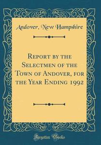 Report by the Selectmen of the Town of Andover, for the Year Ending 1992 (Classic Reprint) di Andover New Hampshire edito da Forgotten Books