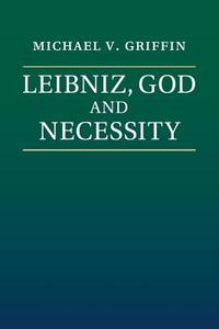 Leibniz, God and Necessity di Michael V. Griffin edito da Cambridge University Press