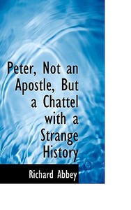 Peter, Not An Apostle, But A Chattel With A Strange History di Richard Abbey edito da Bibliolife