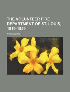 The Volunteer Fire Department of St. Louis, 1819-1859 di Thomas Lynch edito da Rarebooksclub.com