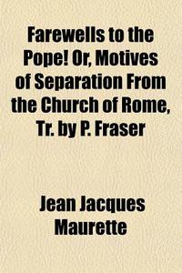 Farewells To The Pope! Or, Motives Of Se di Jean Jacques Maurette edito da General Books