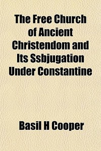 The Free Church Of Ancient Christendom A di Basil H. Cooper edito da General Books
