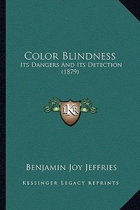 Color Blindness: Its Dangers and Its Detection (1879) di Benjamin Joy Jeffries edito da Kessinger Publishing