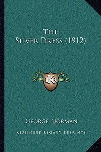 The Silver Dress (1912) di George Norman edito da Kessinger Publishing
