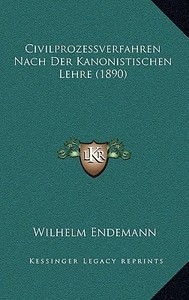Civilprozessverfahren Nach Der Kanonistischen Lehre (1890) di Wilhelm Endemann edito da Kessinger Publishing