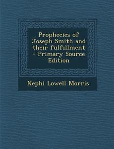 Prophecies of Joseph Smith and Their Fulfillment di Nephi Lowell Morris edito da Nabu Press