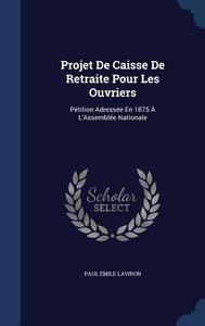 Projet De Caisse De Retraite Pour Les Ouvriers di Paul Emile Laviron edito da Sagwan Press