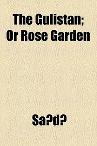The Gulistan; Or Rose Garden di SaÃŠÂ»di edito da General Books Llc