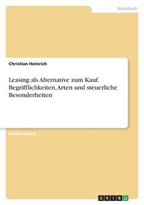 Leasing als Alternative zum Kauf. Begrifflichkeiten, Arten und steuerliche Besonderheiten di Christian Heinrich edito da GRIN Verlag