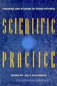 Scientific Practice di Jed Z. (California Institute of Technology) Buchwald edito da The University of Chicago Press