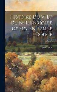 Histoire Du V. Et Du N. T. Enrichie De Fig. En Taille Douce; Volume 1 di David Martin edito da LEGARE STREET PR