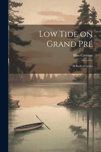 Low Tide on Grand Pré; a Book of Lyrics di Bliss Carman edito da LEGARE STREET PR