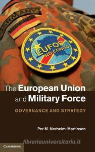 The European Union and Military Force di Per M. Norheim-Martinsen edito da Cambridge University Press