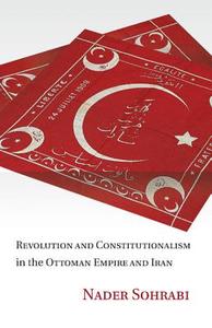 Revolution and Constitutionalism in the Ottoman Empire and Iran di Nader Sohrabi edito da Cambridge University Press