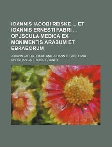 Ioannis Iacobi Reiske Et Ioannis Ernesti Fabri Opuscula Medica Ex Monimentis Arabum Et Ebraeorum di Johann Jakob Reiske edito da Rarebooksclub.com