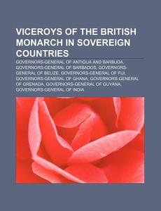 Viceroys Of The British Monarch In Sovereign Countries: Governors-general Of Antigua And Barbuda, Governors-general Of Barbados di Source Wikipedia edito da Books Llc, Wiki Series