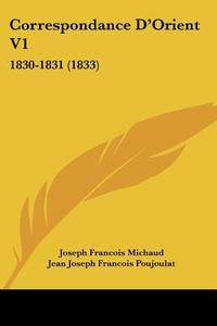 Correspondance D'Orient V1: 1830-1831 (1833) di Joseph Francois Michaud, Jean Joseph Francois Poujoulat edito da Kessinger Publishing