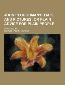 John Ploughman\'s Talk And Pictures; In One Volume di Charles Haddon Spurgeon edito da Theclassics.us