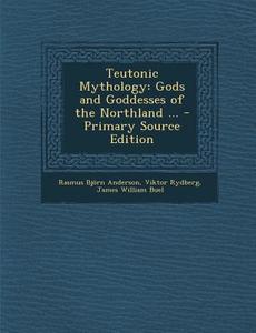 Teutonic Mythology: Gods and Goddesses of the Northland ... - Primary Source Edition di Rasmus Bjorn Anderson, Viktor Rydberg, James William Buel edito da Nabu Press