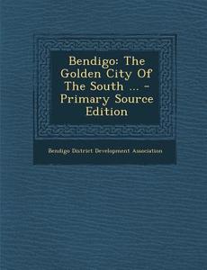 Bendigo: The Golden City of the South ... - Primary Source Edition edito da Nabu Press