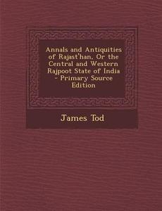 Annals and Antiquities of Rajast'han, or the Central and Western Rajpoot State of India di James Tod edito da Nabu Press