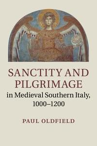 Sanctity and Pilgrimage in Medieval Southern Italy, 1000-1200 di Paul Oldfield edito da Cambridge University Press