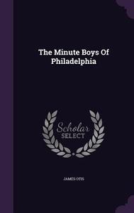 The Minute Boys Of Philadelphia di James Otis edito da Palala Press