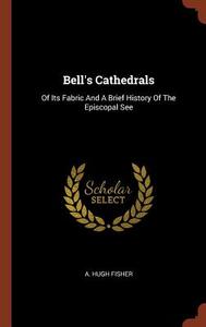 Bell's Cathedrals: Of Its Fabric and a Brief History of the Episcopal See di A. Hugh Fisher edito da PINNACLE