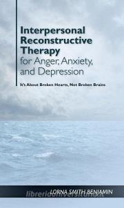 Interpersonal Reconstructive Therapy for Anger, Anxiety, and Depression: It's about Broken Hearts, Not Broken Brains di Lorna Smith Benjamin edito da AMER PSYCHOLOGICAL ASSN