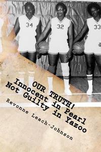 Our Truth! Innocent in Pearl, Not Guilty in Yazoo: (The Truth Behind the 1980 Yazoo City High School Probation) di Revonne Leach-Johnson edito da Createspace