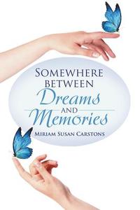 Somewhere between Dreams and Memories di Miriam Susan Carstons edito da iUniverse