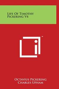 Life of Timothy Pickering V4 di Octavius Pickering, Charles Upham edito da Literary Licensing, LLC