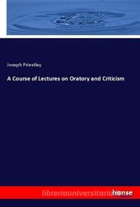 A Course of Lectures on Oratory and Criticism di Joseph Priestley edito da hansebooks