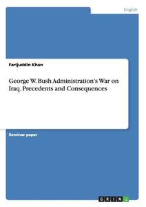 George W. Bush Administration's War on Iraq. Precedents and Consequences di Farijuddin Khan edito da GRIN Verlag