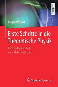 Erste Schritte in die Theoretische Physik di Jürgen Wagner edito da Springer-Verlag GmbH
